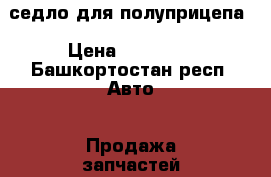 седло для полуприцепа › Цена ­ 20 000 - Башкортостан респ. Авто » Продажа запчастей   . Башкортостан респ.